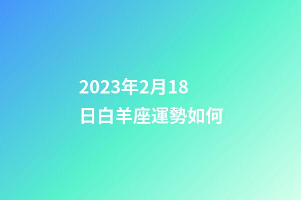 2023年2月18日白羊座運勢如何-第1張-星座運勢-玄機派
