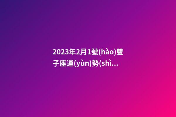 2023年2月1號(hào)雙子座運(yùn)勢(shì)-第1張-星座運(yùn)勢(shì)-玄機(jī)派