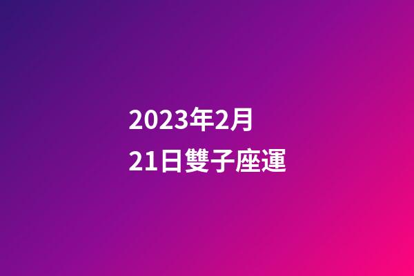2023年2月21日雙子座運-第1張-星座運勢-玄機派