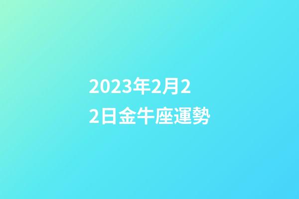 2023年2月22日金牛座運勢-第1張-星座運勢-玄機派