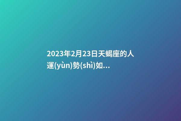 2023年2月23日天蝎座的人運(yùn)勢(shì)如何看-第1張-星座運(yùn)勢(shì)-玄機(jī)派