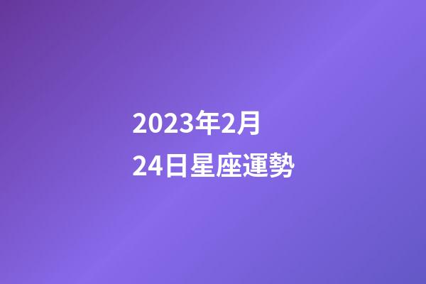 2023年2月24日星座運勢-第1張-星座運勢-玄機派