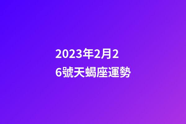 2023年2月26號天蝎座運勢-第1張-星座運勢-玄機派