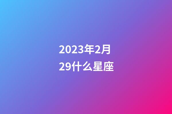 2023年2月29什么星座-第1張-星座運(yùn)勢-玄機(jī)派