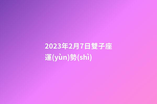 2023年2月7日雙子座運(yùn)勢(shì)-第1張-星座運(yùn)勢(shì)-玄機(jī)派