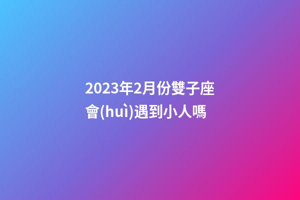 2023年2月份雙子座會(huì)遇到小人嗎-第1張-星座運(yùn)勢-玄機(jī)派