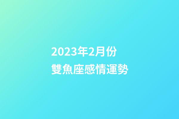 2023年2月份雙魚座感情運勢-第1張-星座運勢-玄機派