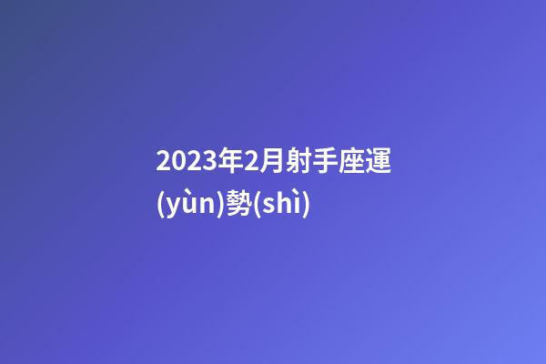 2023年2月射手座運(yùn)勢(shì)-第1張-星座運(yùn)勢(shì)-玄機(jī)派