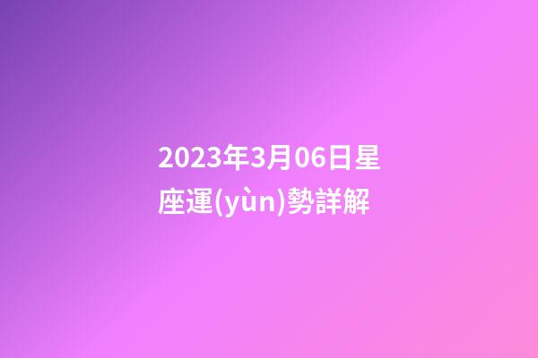 2023年3月06日星座運(yùn)勢詳解-第1張-星座運(yùn)勢-玄機(jī)派
