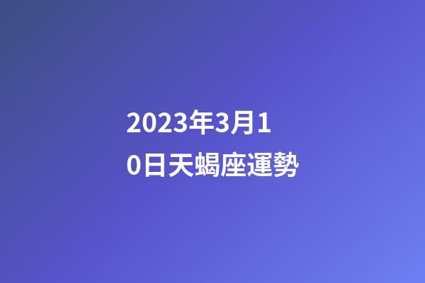 2023年3月10日天蝎座運勢-第1張-星座運勢-玄機派