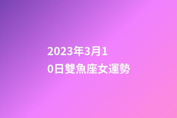 2023年3月10日雙魚座女運勢-第1張-星座運勢-玄機派