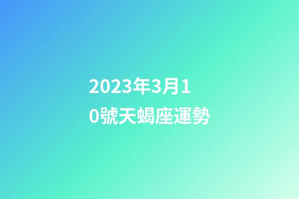 2023年3月10號天蝎座運勢-第1張-星座運勢-玄機派