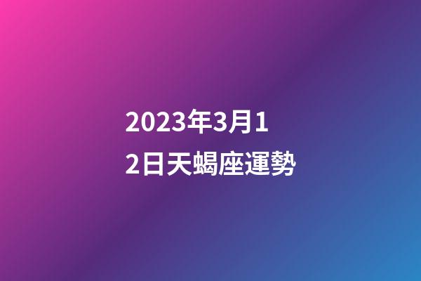 2023年3月12日天蝎座運勢-第1張-星座運勢-玄機派
