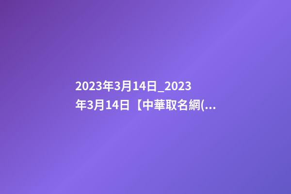 2023年3月14日_2023年3月14日【中華取名網(wǎng)】延安XXX建筑有限公司簽約-第1張-公司起名-玄機(jī)派