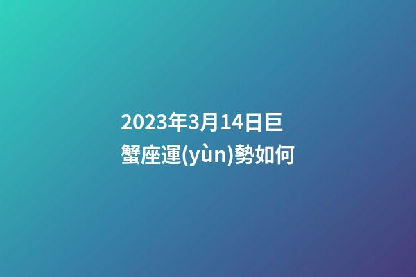 2023年3月14日巨蟹座運(yùn)勢如何-第1張-星座運(yùn)勢-玄機(jī)派