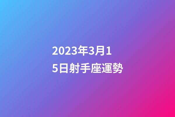 2023年3月15日射手座運勢-第1張-星座運勢-玄機派