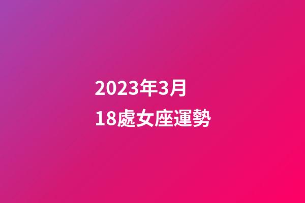 2023年3月18處女座運勢-第1張-星座運勢-玄機派