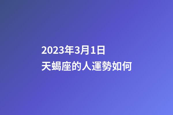 2023年3月1日天蝎座的人運勢如何-第1張-星座運勢-玄機派