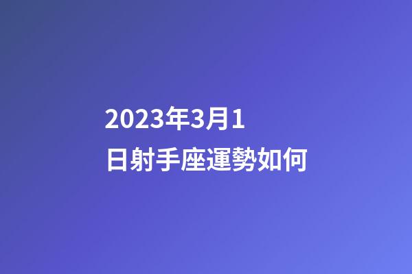 2023年3月1日射手座運勢如何-第1張-星座運勢-玄機派