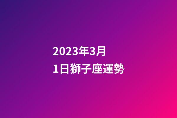 2023年3月1日獅子座運勢-第1張-星座運勢-玄機派