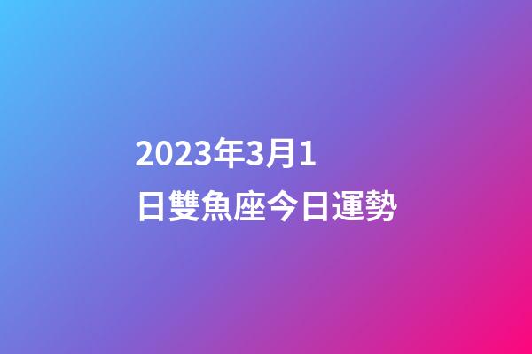 2023年3月1日雙魚座今日運勢