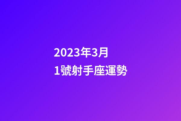 2023年3月1號射手座運勢-第1張-星座運勢-玄機派