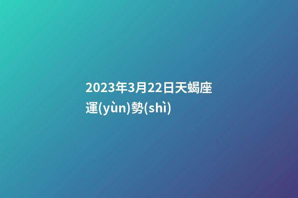 2023年3月22日天蝎座運(yùn)勢(shì)-第1張-星座運(yùn)勢(shì)-玄機(jī)派