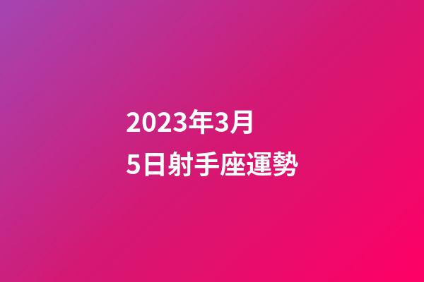 2023年3月5日射手座運勢-第1張-星座運勢-玄機派