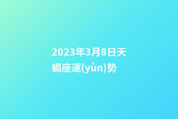 2023年3月8日天蝎座運(yùn)勢-第1張-星座運(yùn)勢-玄機(jī)派