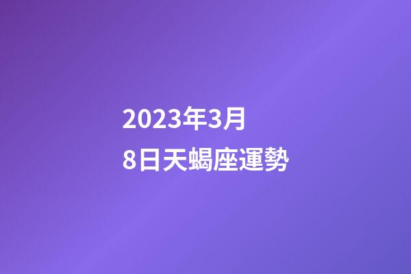 2023年3月8日天蝎座運勢-第1張-星座運勢-玄機派