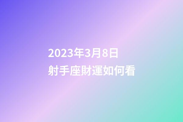 2023年3月8日射手座財運如何看-第1張-星座運勢-玄機派