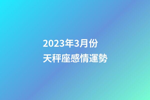 2023年3月份天秤座感情運勢-第1張-星座運勢-玄機派