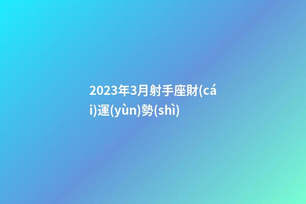 2023年3月射手座財(cái)運(yùn)勢(shì)-第1張-星座運(yùn)勢(shì)-玄機(jī)派