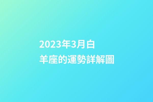 2023年3月白羊座的運勢詳解圖-第1張-星座運勢-玄機派