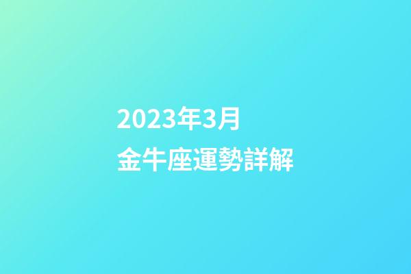 2023年3月金牛座運勢詳解-第1張-星座運勢-玄機派