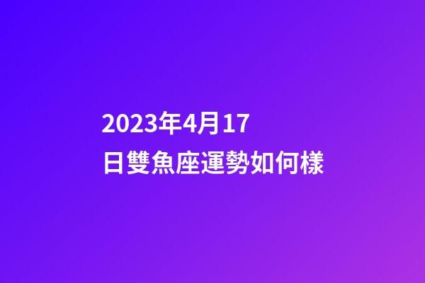 2023年4月17日雙魚座運勢如何樣-第1張-星座運勢-玄機(jī)派