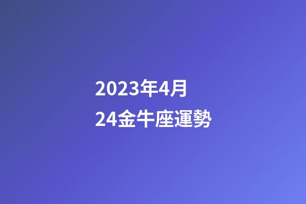 2023年4月24金牛座運勢-第1張-星座運勢-玄機派