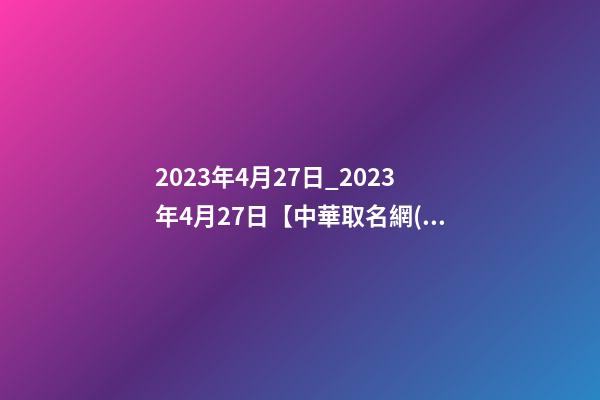 2023年4月27日_2023年4月27日【中華取名網(wǎng)】西安XXX美容美體會(huì)所簽約-第1張-店鋪起名-玄機(jī)派