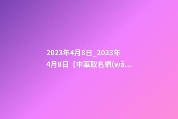 2023年4月8日_2023年4月8日【中華取名網(wǎng)】西安XXX實業(yè)有限公司簽約-第1張-公司起名-玄機派