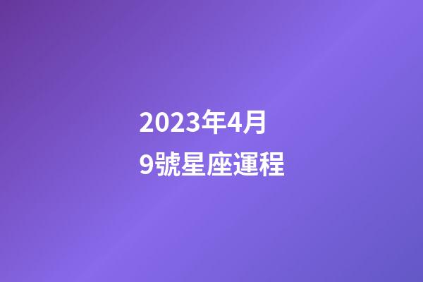 2023年4月9號星座運程-第1張-星座運勢-玄機派