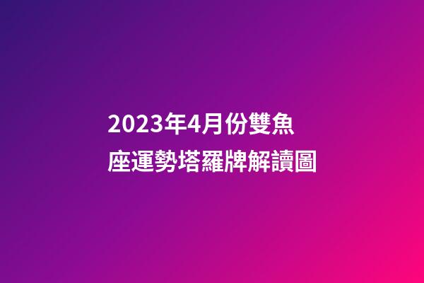 2023年4月份雙魚座運勢塔羅牌解讀圖-第1張-星座運勢-玄機派