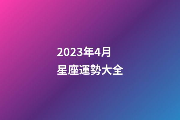 2023年4月星座運勢大全-第1張-星座運勢-玄機(jī)派