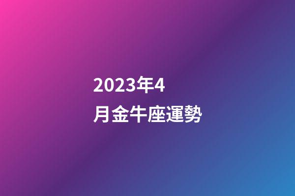 2023年4月金牛座運勢-第1張-星座運勢-玄機派