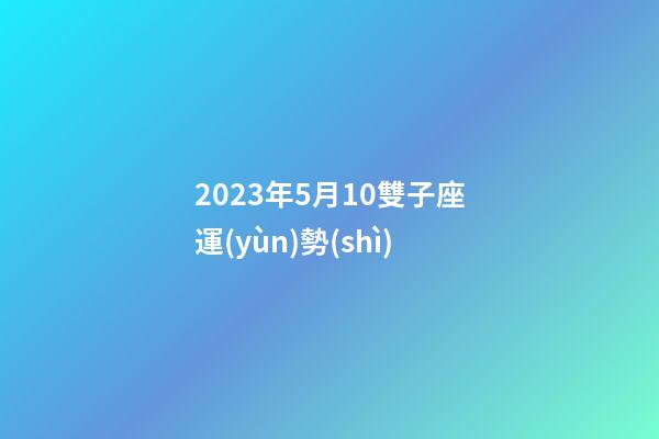 2023年5月10雙子座運(yùn)勢(shì)-第1張-星座運(yùn)勢(shì)-玄機(jī)派