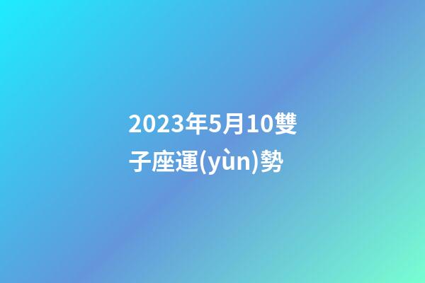 2023年5月10雙子座運(yùn)勢