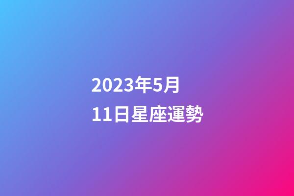 2023年5月11日星座運勢-第1張-星座運勢-玄機派