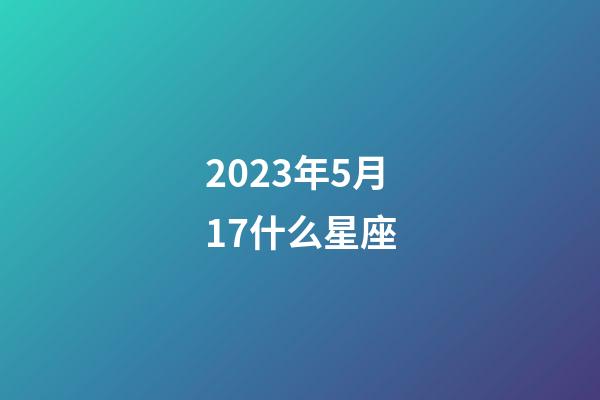 2023年5月17什么星座-第1張-星座運勢-玄機派