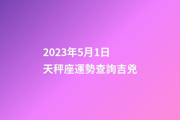 2023年5月1日天秤座運勢查詢吉兇-第1張-星座運勢-玄機派