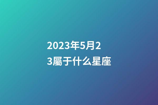 2023年5月23屬于什么星座-第1張-星座運(yùn)勢(shì)-玄機(jī)派