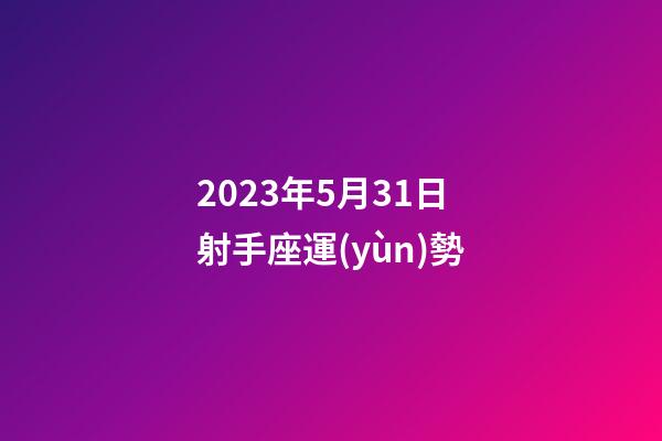 2023年5月31日射手座運(yùn)勢-第1張-星座運(yùn)勢-玄機(jī)派